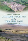 Limestone Industries of the Yorkshire Dales Second Edition By David Johnson Cover Image