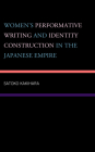 Women's Performative Writing and Identity Construction in the Japanese Empire By Satoko Kakihara Cover Image