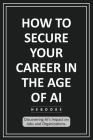How to Secure Your Career in the Age of AI: Discovering AI's Impact on Jobs and Organizations. Cover Image