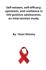 Self-esteem, self-efficacy, optimism, and resilience in HIV-positive adolescents, an intervention study. By Rosa Nimmy Cover Image