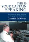 This Is Your Captain Speaking: A Common Sense Manual for Keeping Your Wings Level By Captain Ed Owen Cover Image