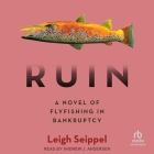 Ruin: A Novel of Flyfishing in Bankruptcy By Leigh Seippel, Andrew J. Andersen (Read by) Cover Image