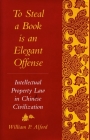 To Steal a Book Is an Elegant Offense: Intellectual Property Law in Chinese Civilization Cover Image