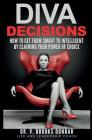 Diva Decisions: How to Get From Smart to Intelligent by Claiming Your Power of Choice Cover Image