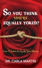 So You Think You're Equally Yoked !!!: Are You Equally Yoked? What does it mean to be unequally yoked? How do you know? Cover Image