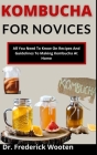 Kombucha For Novices: All You Need To Know On Recipes And Guidelines To Making Kombucha At Home By Frederick Wooten Cover Image