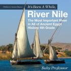It's Been A While, River Nile: The Most Important River in All of Ancient Egypt - History 4th Grade Children's Ancient History By Baby Professor Cover Image