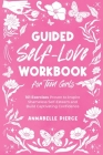 Guided Self-Love Workbook for Teen Girls: 101 Exercises Proven to Inspire Shameless Self-Esteem and Build Captivating Confidence Cover Image