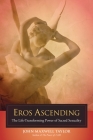 Eros Ascending: The Life-Transforming Power of Sacred Sexuality By John Maxwell Taylor, Linda E. Savage, Ph.D (Foreword by) Cover Image