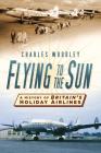 Flying to the Sun: A History of Britain's Holiday Airlines Cover Image