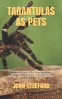 Tarantulas as Pets: The complete guide on everything you need to know about tarantulas, housing, feeding, behavior, habitat and how they m By John Stafford Cover Image
