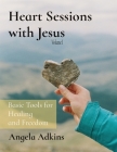 Heart Sessions with Jesus: Basic Tools for Healing and Freedom By Angela Adkins Cover Image