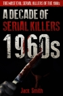 1960s - A Decade of Serial Killers: The Most Evil Serial Killers of the 1960s By Jack Smith Cover Image