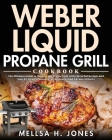 Weber Liquid Propane Grill Cookbook: The Ultimate Guide to Master Your Weber Grill with Flavorful Recipes and Step-by-Step Techniques for Beginners an By Mellsa H. Jones Cover Image
