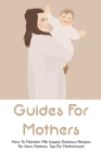 Guides For Mothers: How To Maintain Milk Supply, Delicious Recipes For New Mothers, Tips For Motherhood: Tips For A Healthy Breastfeeding Cover Image