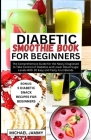 Diabetic Smoothie Recipes Book for Beginners: The Comprehensive Guide for the Newly Diagnosed to Take Control of Diabetes and Lower Blood Sugar Levels Cover Image