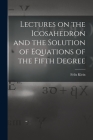 Lectures on the Icosahedron and the Solution of Equations of the Fifth Degree By Felix 1849-1925 Klein Cover Image