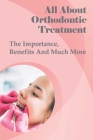 All About Orthodontic Treatment: The Importance, Benefits And Much More: Orthodontic Treatment For Adults By Carissa Halton Cover Image