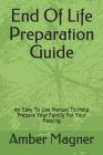 End of Life Preparation Guide: An Easy to Use Manual to Help Prepare Your Family for Your Passing By Amber Magner Cover Image