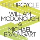 The Upcycle Lib/E: Beyond Sustainability--Designing for Abundance By Michael Braungart, William McDonough, Alan Sklar (Read by) Cover Image