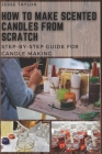 How to Make Scented Candles From Scratch: Step-by-step Guide for Candle Making By Jesse Taylor Cover Image