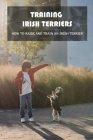 Training Irish Terriers: How To Raise And Train An Irish Terrier: Irish Terrier Cross Cover Image