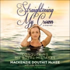 Straightening My Crown: Conquering My Royal Mistakes By MacKenzie Douthit McKee, MacKenzie Douthit McKee (Read by) Cover Image