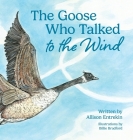 The Goose Who Talked to the Wind: A classic children's story book about discovering purpose & bravery By Allison Entrekin, Billie Bradford (Illustrator) Cover Image