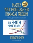 Master Your Mortgage for Financial Freedom: How to Use The Smith Manoeuvre in Canada to Make Your Mortgage Tax-Deductible and Create Wealth Cover Image