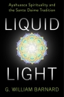 Liquid Light: Ayahuasca Spirituality and the Santo Daime Tradition By G. William Barnard Cover Image