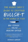 The Angry Chef’s Guide to Spotting Bullsh*t in the World of Food: Bad Science and the Truth About Healthy Eating By Anthony Warner Cover Image