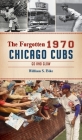Forgotten 1970 Chicago Cubs: Go and Glow (Sports) By William S. Bike Cover Image