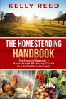 The Homesteading Handbook: The Essential Beginner's Homestead Planning Guide for a Self-Sufficient Lifestyle By Kelly Reed Cover Image