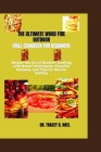 The Ultimate Wood Fire Outdoor Grill Cookbook for Beginners: Master the Art of Outdoor Cooking with Great Techniques, Flavorful Recipes, and Tips for Cover Image