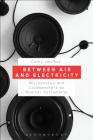 Between Air and Electricity: Microphones and Loudspeakers as Musical Instruments By Cathy Van Eck Cover Image