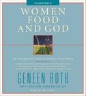 Women Food and God: An Unexpected Path to Almost Everything By Geneen Roth, Geneen Roth (Read by) Cover Image
