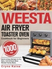 WEESTA Air Fryer Toaster Oven Cookbook for Beginners: 1000-Day Quick & Easy Recipes to Fry, Bake, Grill & Roast Most Wanted Family Meals By Cryna Kaine Cover Image