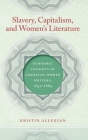 Slavery, Capitalism, and Women's Literature: Economic Insights of American Women Writers, 1852-1869 By Kristin Allukian Cover Image