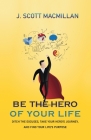 Be the Hero of Your Life: Ditch the Excuses, Take Your Hero's Journey, and Find Your Life's Purpose By J. Scott MacMillan Cover Image