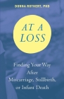 At a Loss: Finding Your Way After Miscarriage, Stillbirth, or Infant Death By Donna Rothert Cover Image