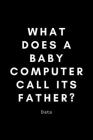 What Does A Baby Computer Call Its Father? Data: Funny Data Analyst Notebook Gift Idea For Nerd, Data-Scientist, Engineer, BCBA - 120 Pages (6