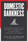 Domestic Darkness: An Insider's Account of the January 6th Insurrection, and the Future of Right-Wing Extremism By Julie Farnam Cover Image
