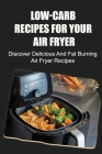 Low-Carb Recipes For Your Air Fryer: Discover Delicious And Fat Burning Air Fryer Recipes By Adrianna Weal Cover Image