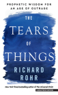 The Tears of Things: Prophetic Wisdom for an Age of Outrage By Richard Rohr Cover Image