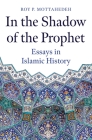 In the Shadow of the Prophet: Essays in Islamic History By Roy P. Mottahedeh Cover Image