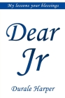 Dear Jr: MY Lessons YOUR Blessings...Straight Up! Cover Image