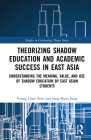 Theorizing Shadow Education and Academic Success in East Asia: Understanding the Meaning, Value, and Use of Shadow Education by East Asian Students (Studies in Curriculum Theory) By Young Chun Kim, Jung-Hoon Jung Cover Image
