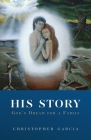 His Story: God's Dream for a Family By Christopher Garcia Cover Image