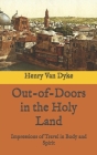 Out-of-Doors in the Holy Land: Impressions of Travel in Body and Spirit By Henry Van Dyke Cover Image