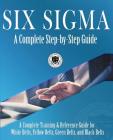Six Sigma: A Complete Step-by-Step Guide: A Complete Training & Reference Guide for White Belts, Yellow Belts, Green Belts, and B Cover Image